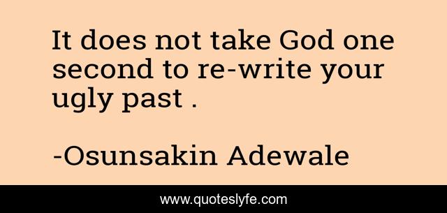 It does not take God one second to re-write your ugly past .