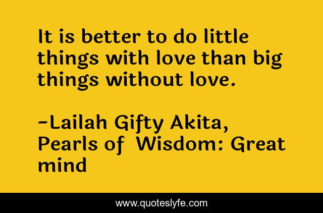 It is better to do little things with love than big things without love.