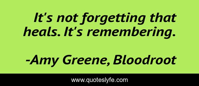 It's not forgetting that heals. It's remembering.