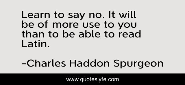 Learn to say no. It will be of more use to you than to be able to read Latin.
