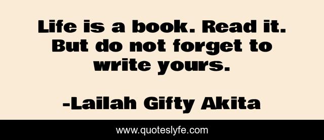 Life is a book. Read it. But do not forget to write yours.