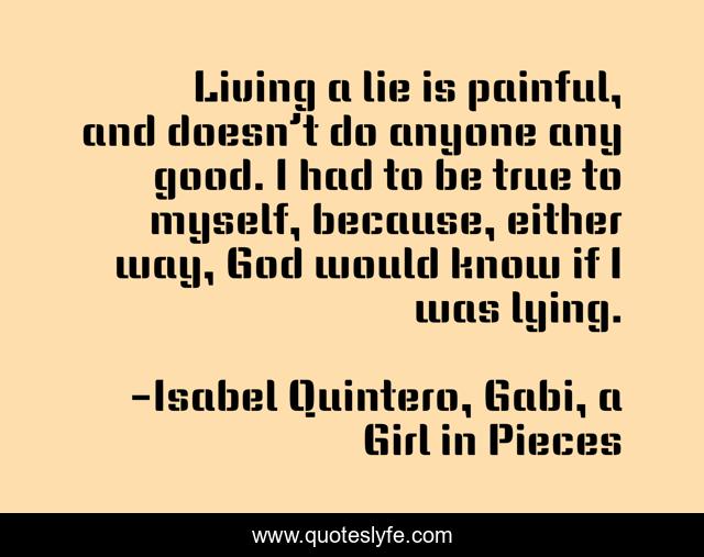 Living a lie is painful, and doesn’t do anyone any good. I had to be true to myself, because, either way, God would know if I was lying.