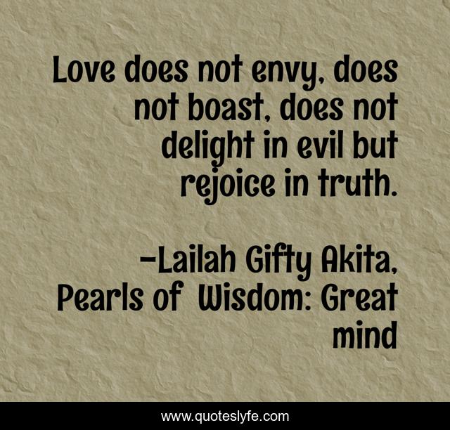 Love does not envy, does not boast, does not delight in evil but rejoice in truth.