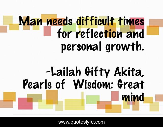 Man needs difficult times for reflection and personal growth.