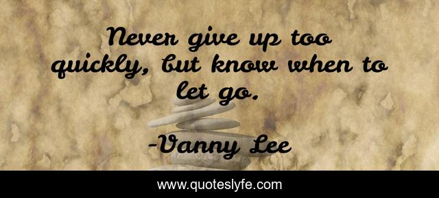 Never give up too quickly, but know when to let go.