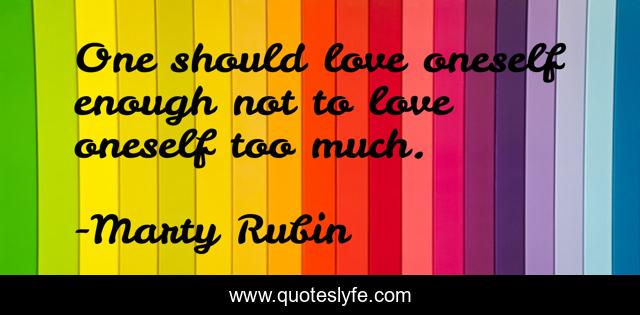 One should love oneself enough not to love oneself too much.
