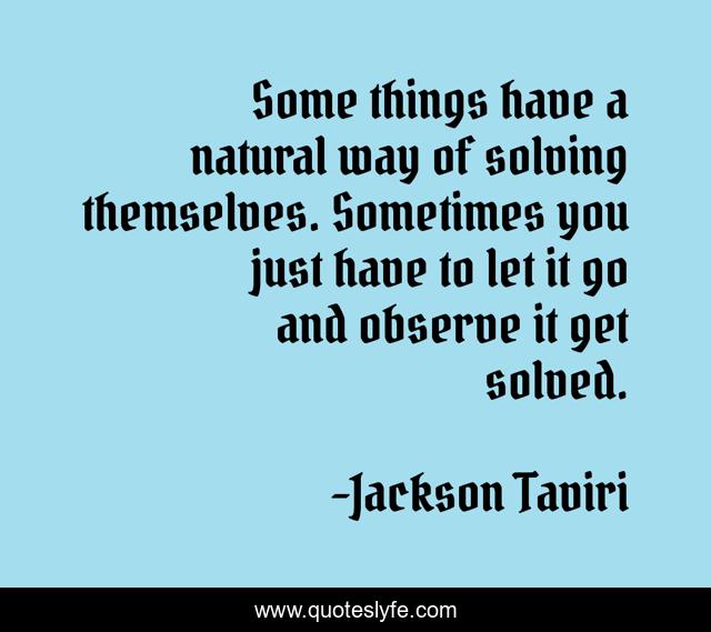 Some things have a natural way of solving themselves. Sometimes you just have to let it go and observe it get solved.