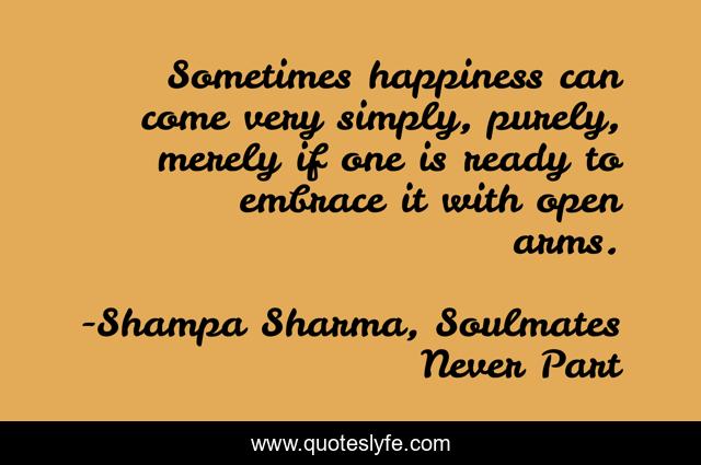 Sometimes happiness can come very simply, purely, merely if one is ready to embrace it with open arms.