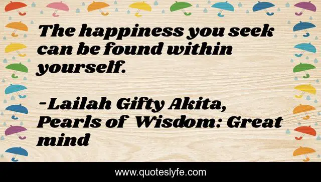 The happiness you seek can be found within yourself.