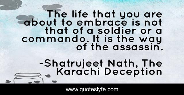The life that you are about to embrace is not that of a soldier or a commando. It is the way of the assassin.