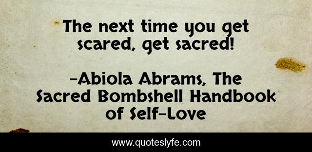 The next time you get scared, get sacred!