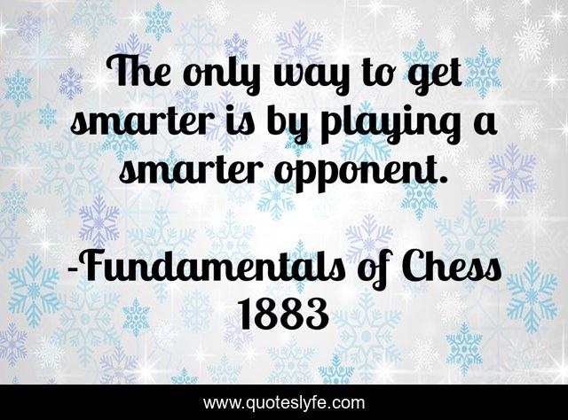 The only way to get smarter is by playing a smarter opponent.