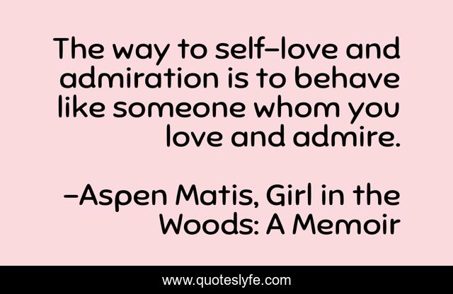 The way to self-love and admiration is to behave like someone whom you love and admire.