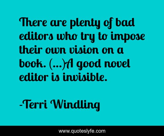 There are plenty of bad editors who try to impose their own vision on a book. (…)A good novel editor is invisible.