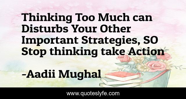 Thinking Too Much can Disturbs Your Other Important Strategies, SO Stop thinking take Action