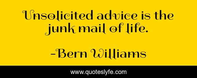 Unsolicited advice is the junk mail of life.