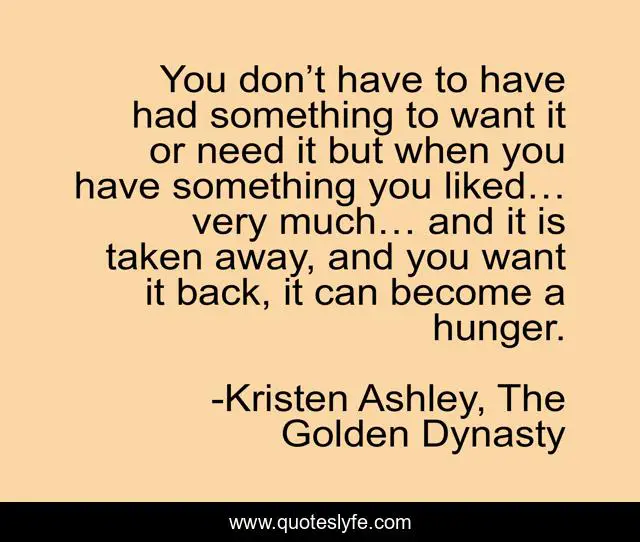 You don’t have to have had something to want it or need it but when you have something you liked… very much… and it is taken away, and you want it back, it can become a hunger.