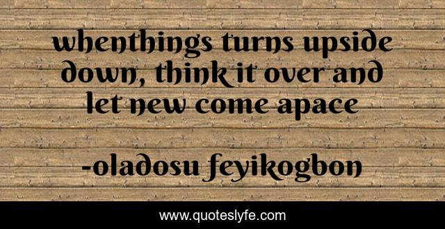 whenthings turns upside down, think it over and let new come apace