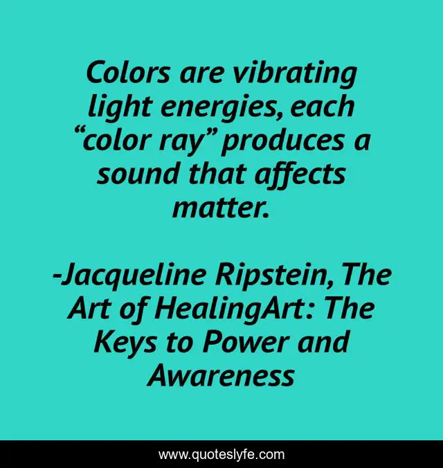 Colors are vibrating light energies, each “color ray” produces a sound that affects matter.