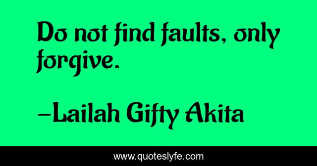 Do not find faults, only forgive.