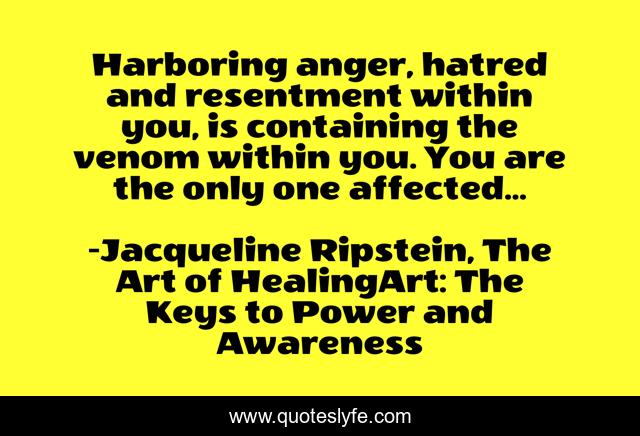 Harboring anger, hatred and resentment within you, is containing the venom within you. You are the only one affected...