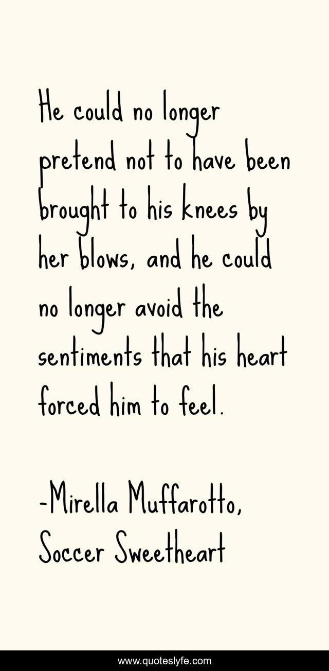 He could no longer pretend not to have been brought to his knees by her blows, and he could no longer avoid the sentiments that his heart forced him to feel.