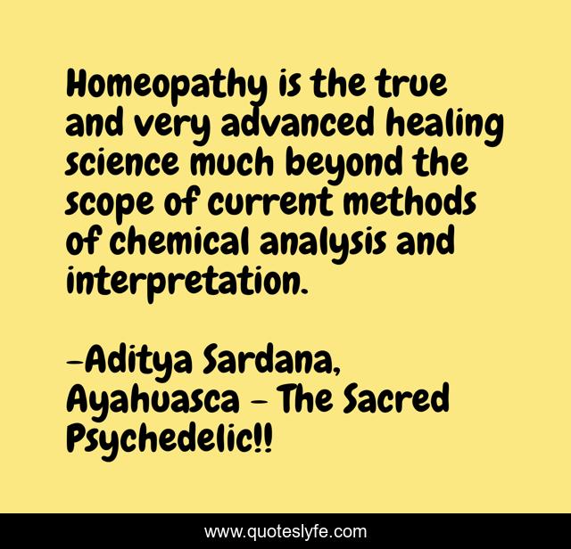 Homeopathy is the true and very advanced healing science much beyond the scope of current methods of chemical analysis and interpretation.