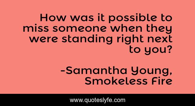 How was it possible to miss someone when they were standing right next to you?