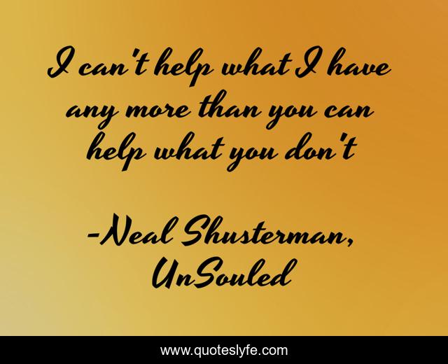 I can't help what I have any more than you can help what you don't