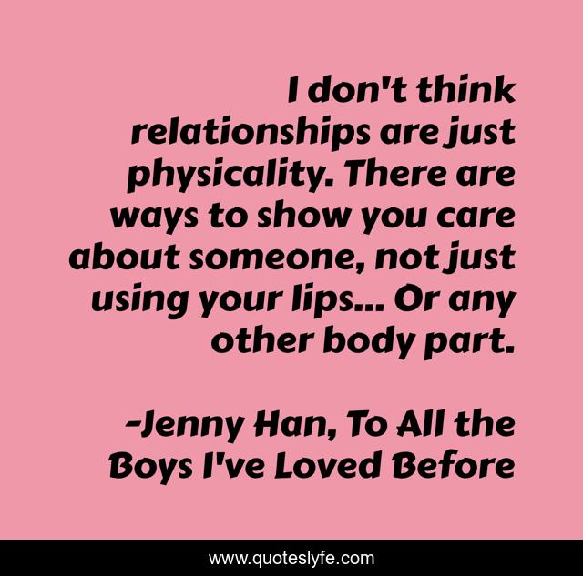 I don't think relationships are just physicality. There are ways to show you care about someone, not just using your lips... Or any other body part.