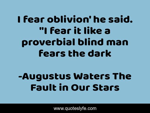 I fear oblivion' he said. 