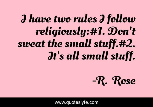 I have two rules I follow religiously:#1. Don't sweat the small stuff.#2. It's all small stuff.