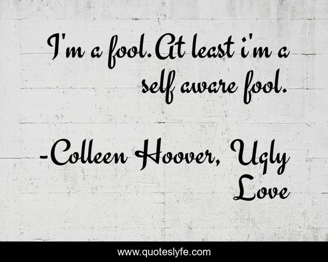 I'm a fool.At least i'm a self aware fool.