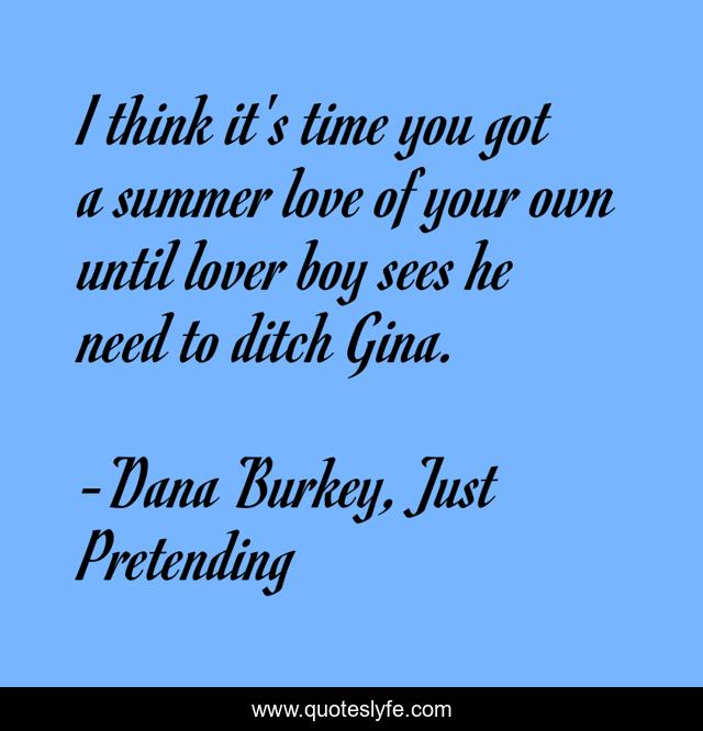 I think it's time you got a summer love of your own until lover boy sees he need to ditch Gina.