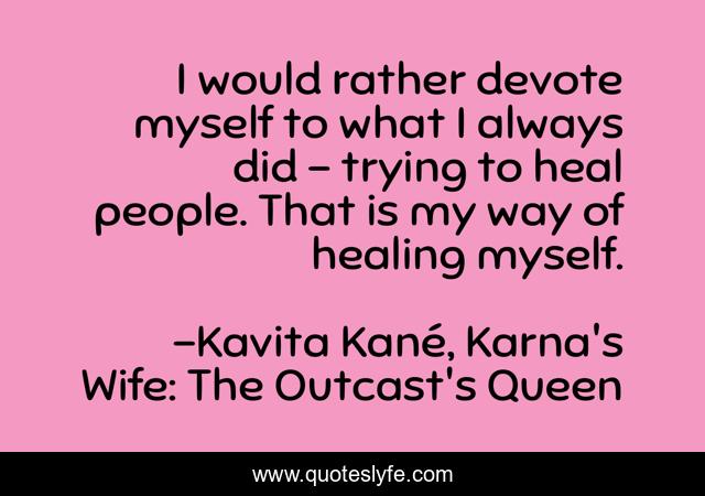 I would rather devote myself to what I always did - trying to heal people. That is my way of healing myself.