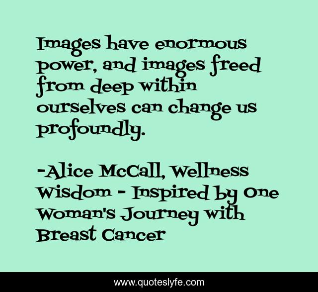 Images have enormous power, and images freed from deep within ourselves can change us profoundly.