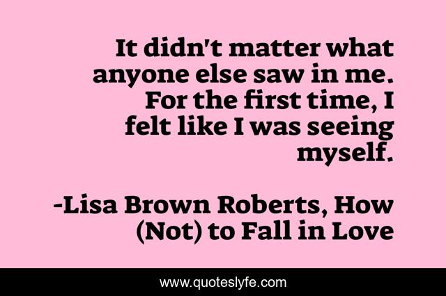 It didn't matter what anyone else saw in me. For the first time, I felt like I was seeing myself.