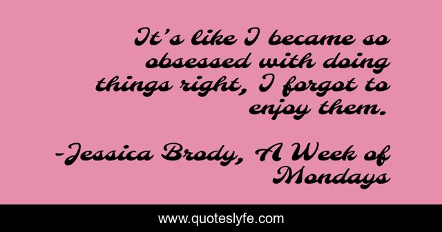 It’s like I became so obsessed with doing things right, I forgot to enjoy them.