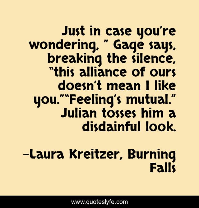 Just in case you’re wondering, ” Gage says, breaking the silence, “this alliance of ours doesn’t mean I like you.”“Feeling’s mutual.” Julian tosses him a disdainful look.