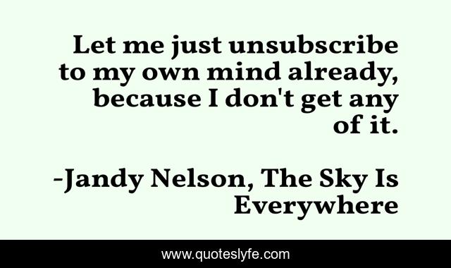 Let me just unsubscribe to my own mind already, because I don't get any of it.