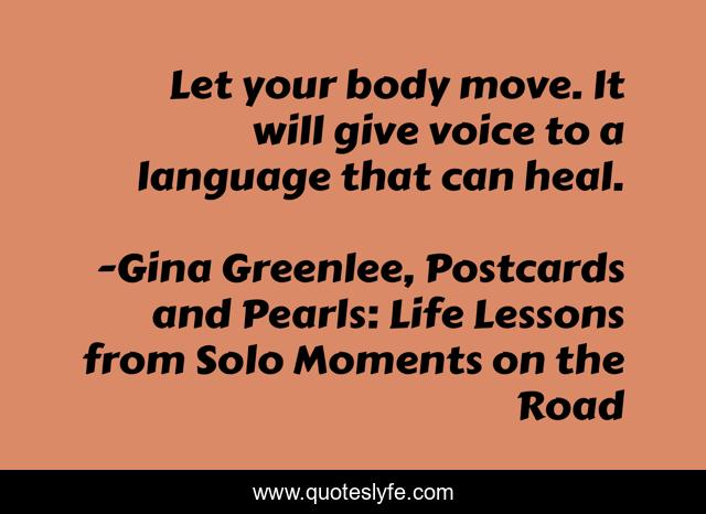 Let your body move. It will give voice to a language that can heal.