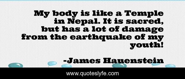 My body is like a Temple in Nepal. It is sacred, but has a lot of damage from the earthquake of my youth!