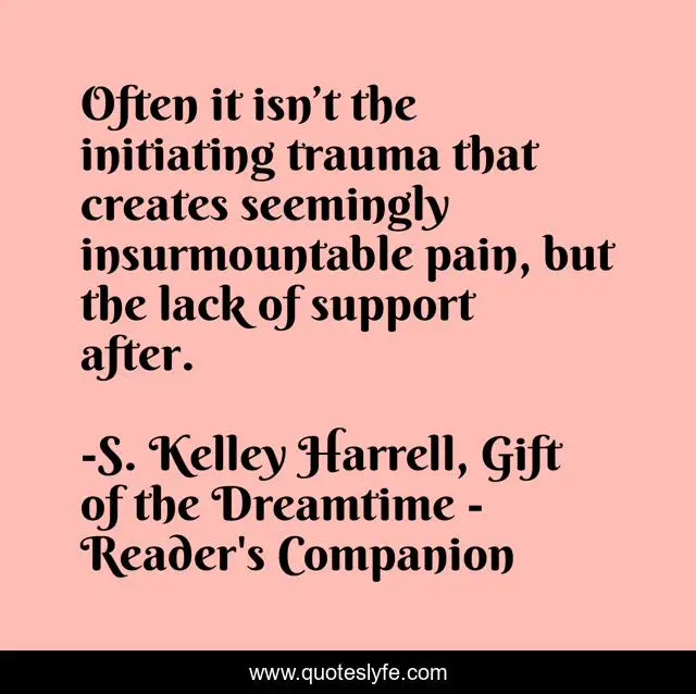Often it isn’t the initiating trauma that creates seemingly insurmountable pain, but the lack of support after.