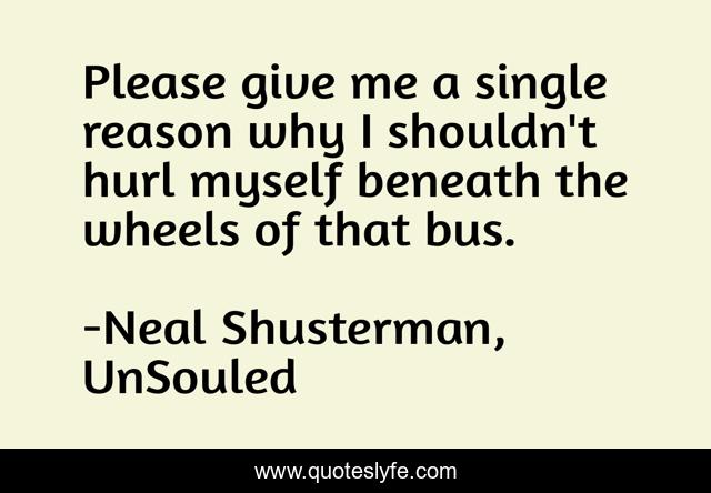 Please give me a single reason why I shouldn't hurl myself beneath the wheels of that bus.