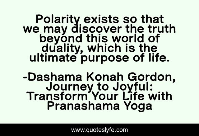 Polarity exists so that we may discover the truth beyond this world of duality, which is the ultimate purpose of life.
