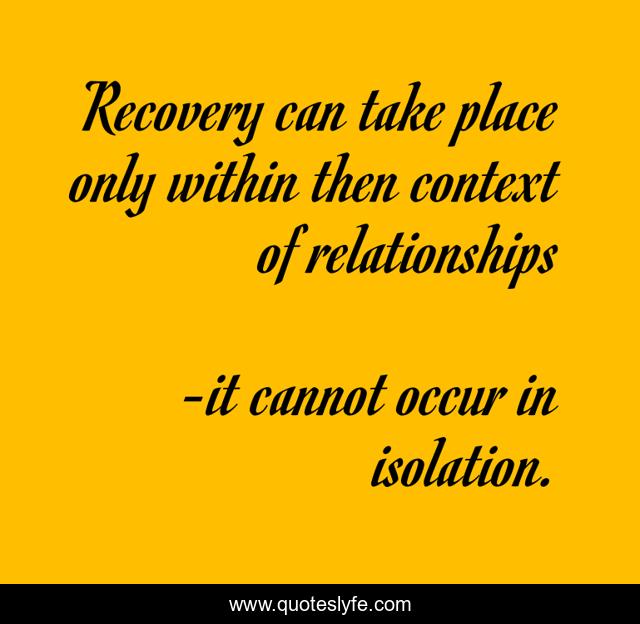 Recovery can take place only within then context of relationships
