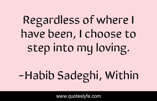 Regardless of where I have been, I choose to step into my loving.