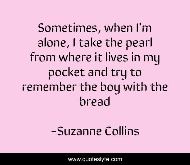 Sometimes, when I'm alone, I take the pearl from where it lives in my pocket and try to remember the boy with the bread