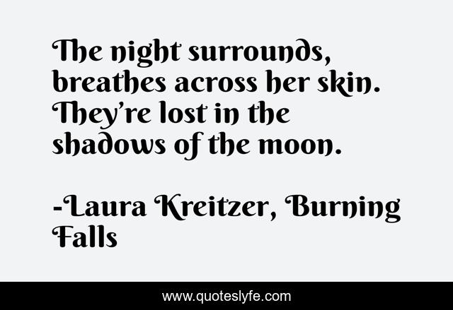 The night surrounds, breathes across her skin. They’re lost in the shadows of the moon.