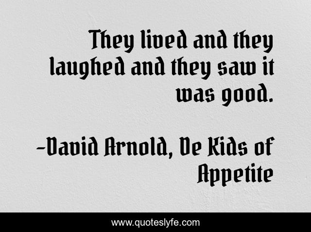 They lived and they laughed and they saw it was good.